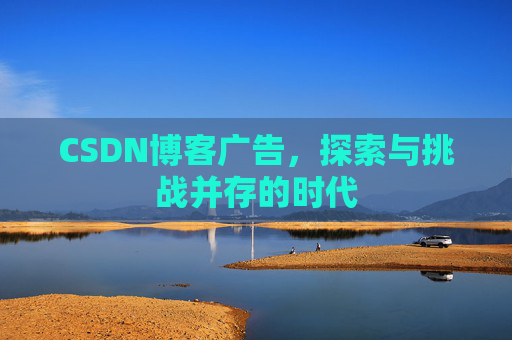CSDN博客广告，探索与挑战并存的时代