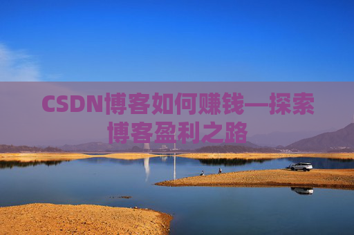 CSDN博客如何赚钱—探索博客盈利之路